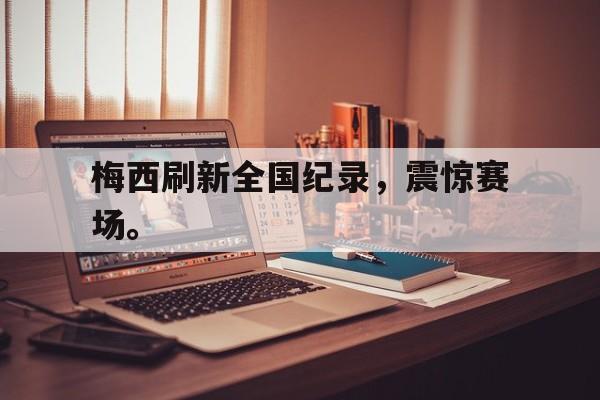 爱游戏aiyouxi(中国)-梅西刷新全国纪录，震惊赛场。后缀
