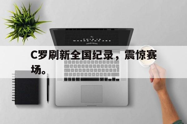 C罗刷新全国纪录，震惊赛场。