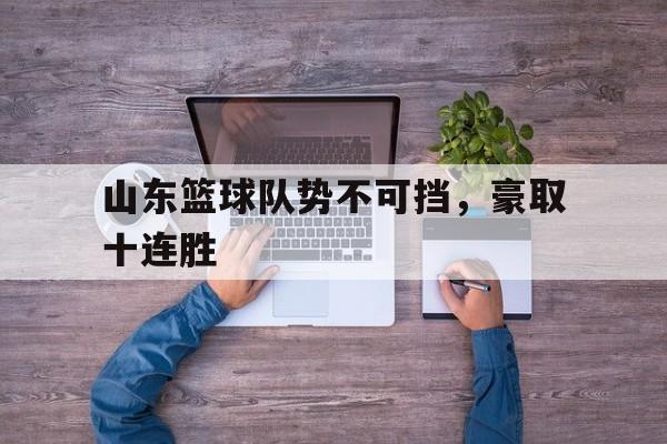 山东篮球队势不可挡，豪取十连胜