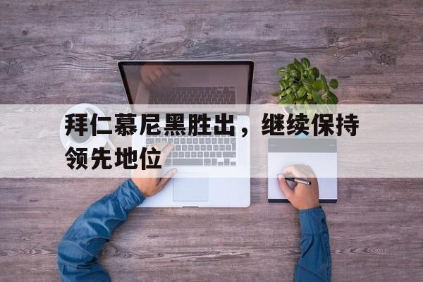 拜仁慕尼黑胜出，继续保持领先地位