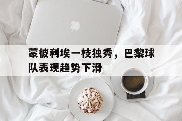 蒙彼利埃一枝独秀，巴黎球队表现趋势下滑