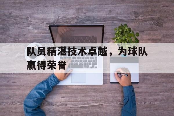 队员精湛技术卓越，为球队赢得荣誉